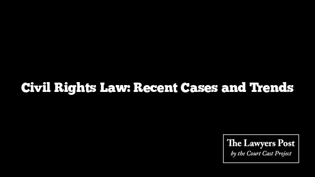 Civil Rights Law: Recent Cases and Trends