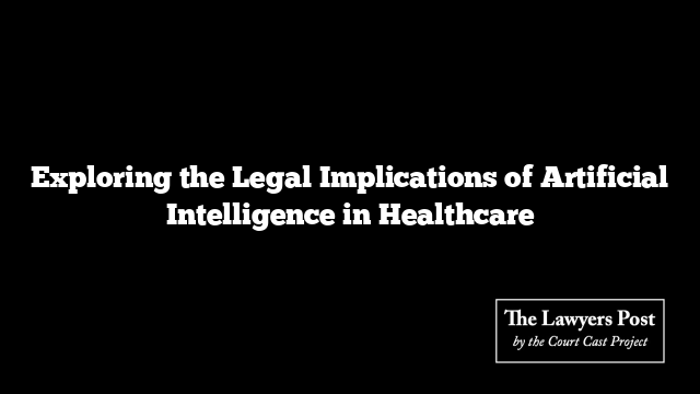 Exploring the Legal Implications of Artificial Intelligence in Healthcare