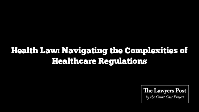 Health Law: Navigating the Complexities of Healthcare Regulations