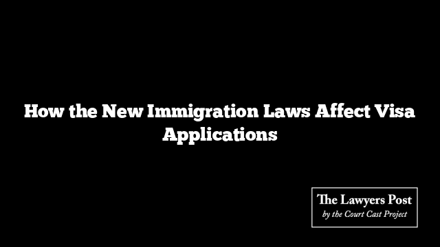 How the New Immigration Laws Affect Visa Applications