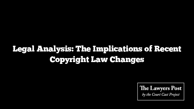 Legal Analysis: The Implications of Recent Copyright Law Changes