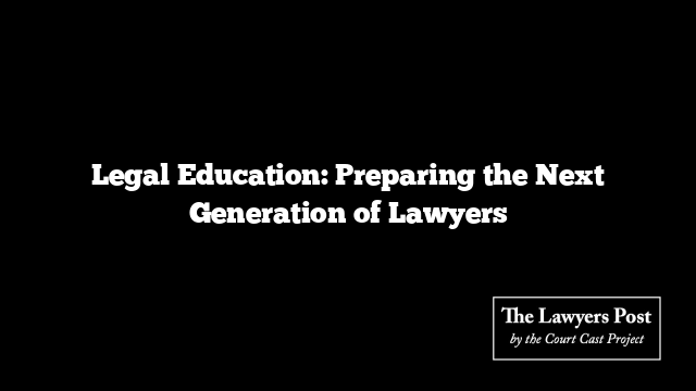 Legal Education: Preparing the Next Generation of Lawyers