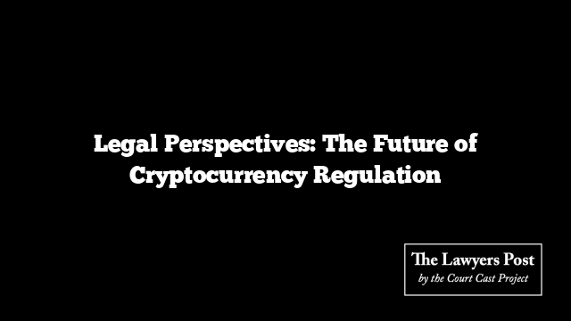 Legal Perspectives: The Future of Cryptocurrency Regulation