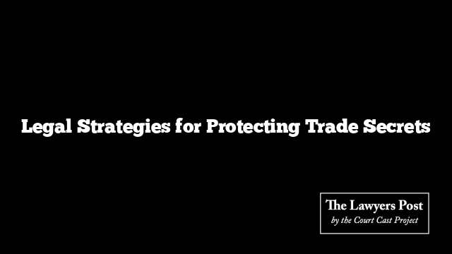 Legal Strategies for Protecting Trade Secrets