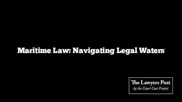 Maritime Law: Navigating Legal Waters