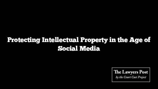 Protecting Intellectual Property in the Age of Social Media