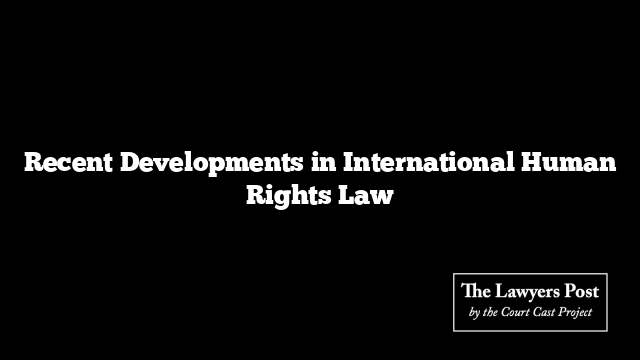 Recent Developments in International Human Rights Law