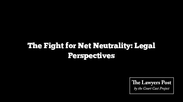 The Fight for Net Neutrality: Legal Perspectives