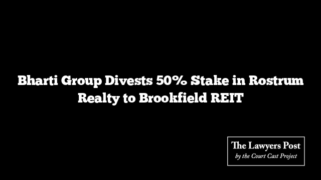 Bharti Group Divests 50% Stake in Rostrum Realty to Brookfield REIT