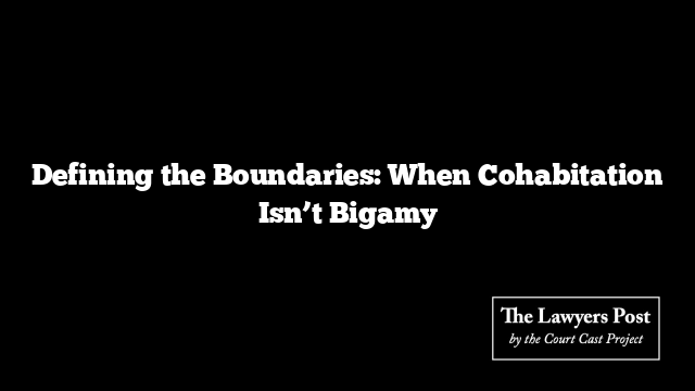 Defining the Boundaries: When Cohabitation Isn’t Bigamy