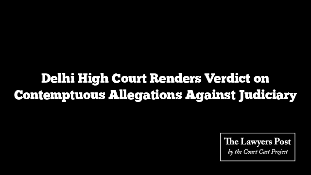 Delhi High Court Renders Verdict on Contemptuous Allegations Against Judiciary