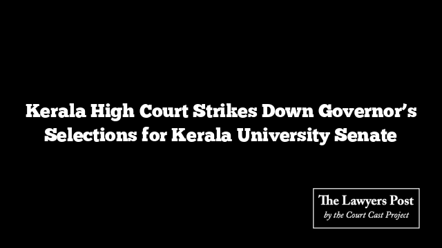 Kerala High Court Strikes Down Governor’s Selections for Kerala University Senate