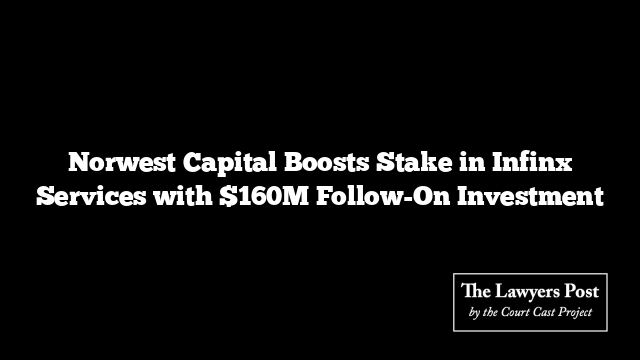 Norwest Capital Boosts Stake in Infinx Services with $160M Follow-On Investment