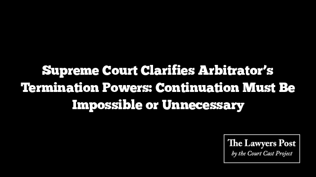 Supreme Court Clarifies Arbitrator’s Termination Powers: Continuation Must Be Impossible or Unnecessary