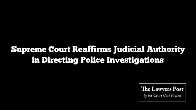 Supreme Court Reaffirms Judicial Authority in Directing Police Investigations