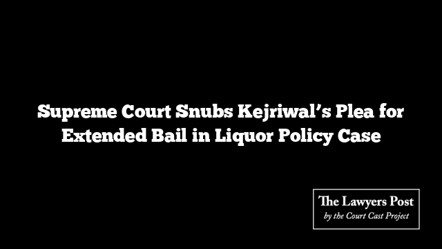 Supreme Court Snubs Kejriwal’s Plea for Extended Bail in Liquor Policy Case