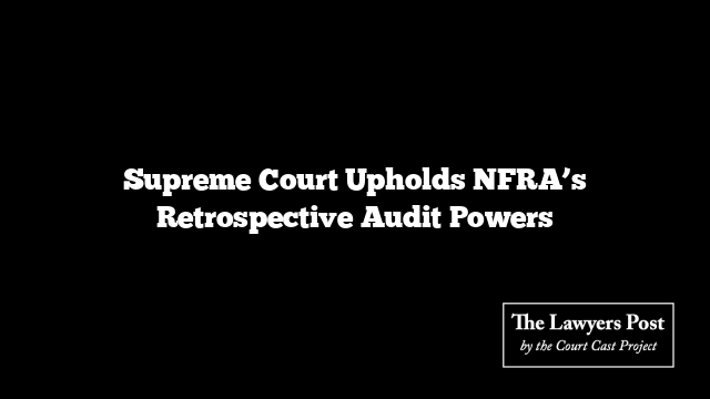 Supreme Court Upholds NFRA's Retrospective Audit Powers - The Lawyers Post