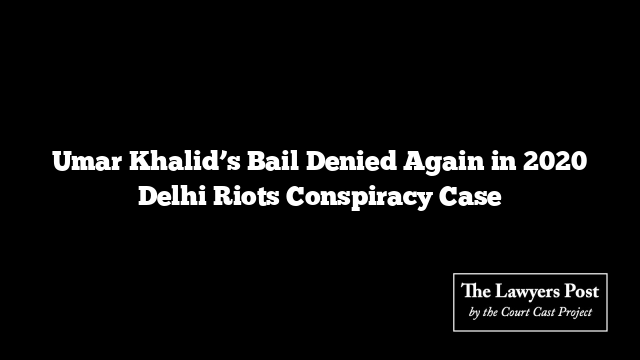 Umar Khalid’s Bail Denied Again in 2020 Delhi Riots Conspiracy Case