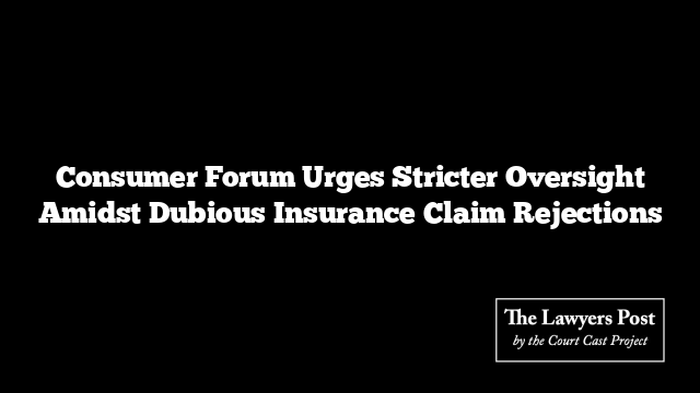 Consumer Forum Urges Stricter Oversight Amidst Dubious Insurance Claim Rejections