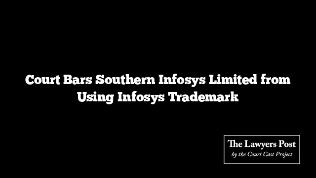 Court Bars Southern Infosys Limited from Using Infosys Trademark