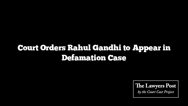 Court Orders Rahul Gandhi to Appear in Defamation Case