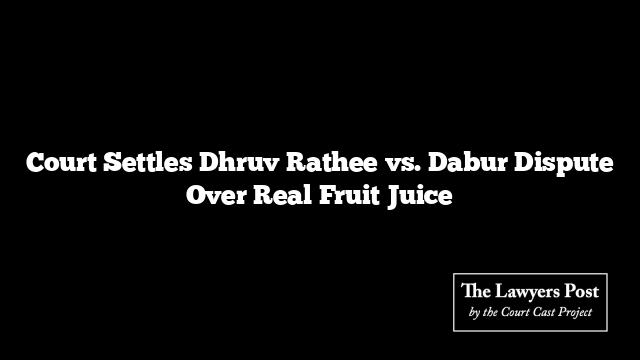 Court Settles Dhruv Rathee vs. Dabur Dispute Over Real Fruit Juice