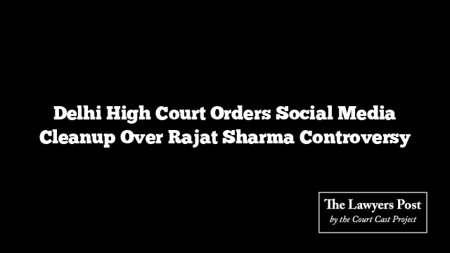 Delhi High Court Orders Social Media Cleanup Over Rajat Sharma Controversy