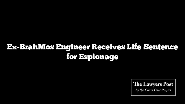 Ex-BrahMos Engineer Receives Life Sentence for Espionage