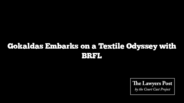 Gokaldas Embarks on a Textile Odyssey with BRFL