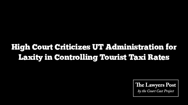 High Court Criticizes UT Administration for Laxity in Controlling Tourist Taxi Rates