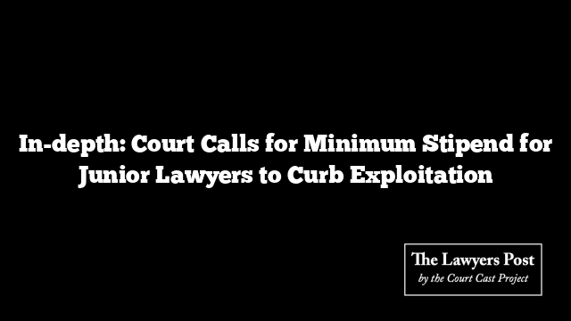 In-depth: Court Calls for Minimum Stipend for Junior Lawyers to Curb Exploitation