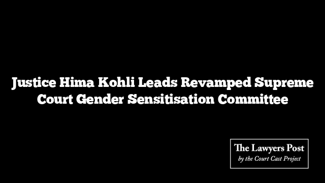 Justice Hima Kohli Leads Revamped Supreme Court Gender Sensitisation Committee
