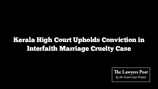 Kerala High Court Upholds Conviction in Interfaith Marriage Cruelty Case