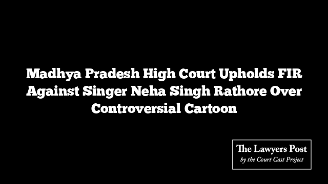 Madhya Pradesh High Court Upholds FIR Against Singer Neha Singh Rathore Over Controversial Cartoon