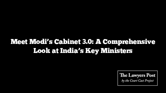 Meet Modi’s Cabinet 3.0: A Comprehensive Look at India’s Key Ministers