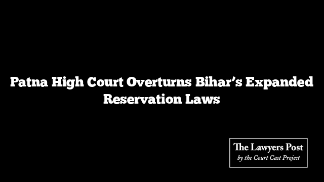 Patna High Court Overturns Bihar’s Expanded Reservation Laws