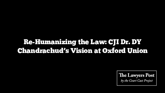 Re-Humanizing the Law: CJI Dr. DY Chandrachud’s Vision at Oxford Union