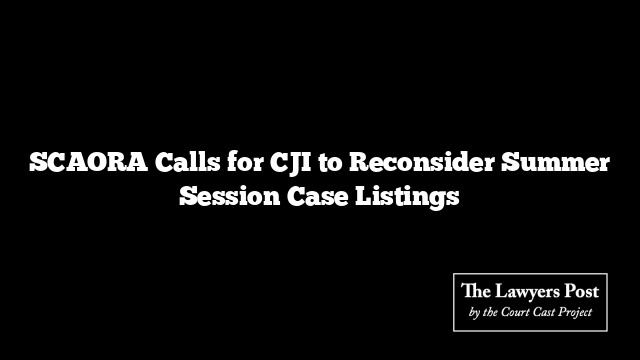 SCAORA Calls for CJI to Reconsider Summer Session Case Listings