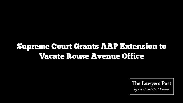 Supreme Court Grants AAP Extension to Vacate Rouse Avenue Office