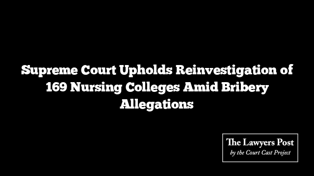 Supreme Court Upholds Reinvestigation of 169 Nursing Colleges Amid Bribery Allegations