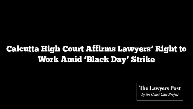 Calcutta High Court Affirms Lawyers’ Right to Work Amid ‘Black Day’ Strike