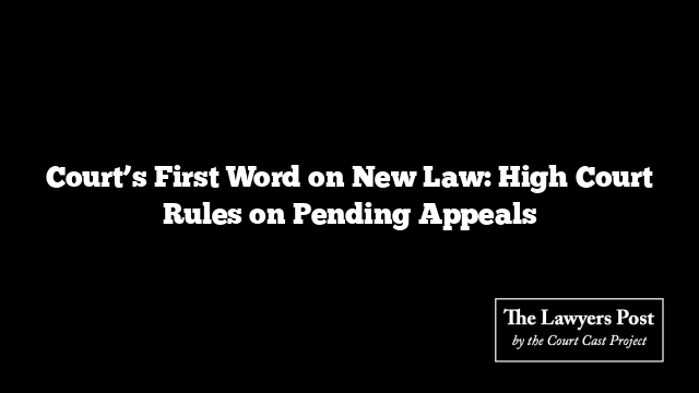 Court’s First Word on New Law: High Court Rules on Pending Appeals