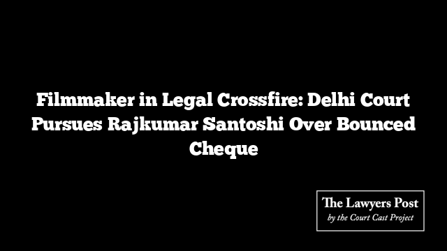 Filmmaker in Legal Crossfire: Delhi Court Pursues Rajkumar Santoshi Over Bounced Cheque