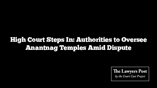 High Court Steps In: Authorities to Oversee Anantnag Temples Amid Dispute