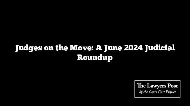 Judges on the Move: A June 2024 Judicial Roundup