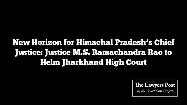 New Horizon for Himachal Pradesh’s Chief Justice: Justice M.S. Ramachandra Rao to Helm Jharkhand High Court