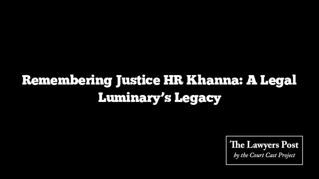 Remembering Justice HR Khanna: A Legal Luminary’s Legacy