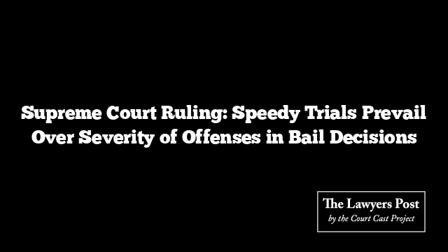 Supreme Court Ruling: Speedy Trials Prevail Over Severity of Offenses in Bail Decisions