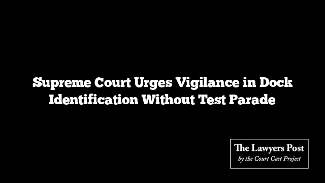 Supreme Court Urges Vigilance in Dock Identification Without Test Parade