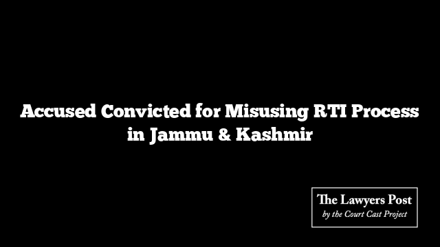 Accused Convicted for Misusing RTI Process in Jammu & Kashmir